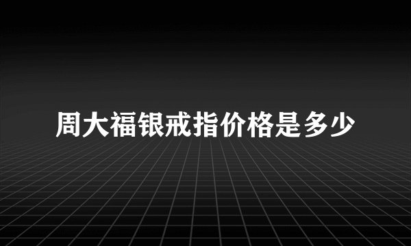 周大福银戒指价格是多少