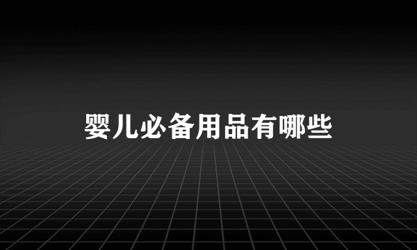 婴儿必备用品有哪些