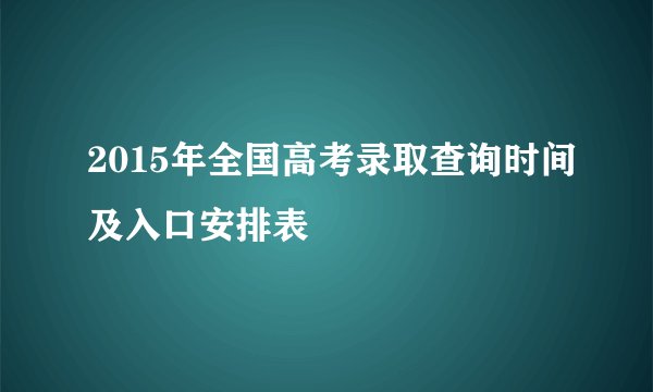 2015年全国高考录取查询时间及入口安排表