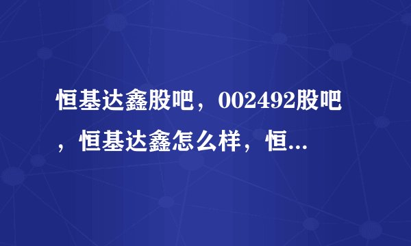 恒基达鑫股吧，002492股吧，恒基达鑫怎么样，恒基达鑫分析