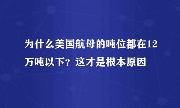 为什么美国航母的吨位都在12万吨以下？这才是根本原因