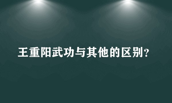 王重阳武功与其他的区别？