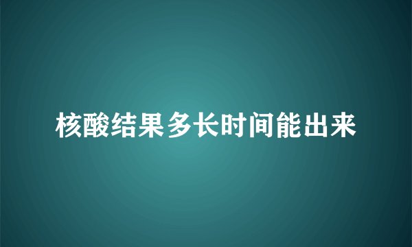 核酸结果多长时间能出来