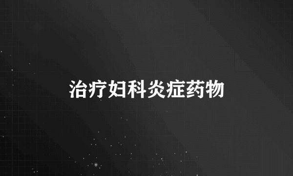 治疗妇科炎症药物