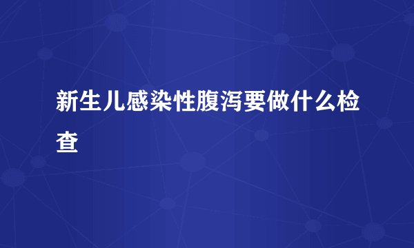 新生儿感染性腹泻要做什么检查