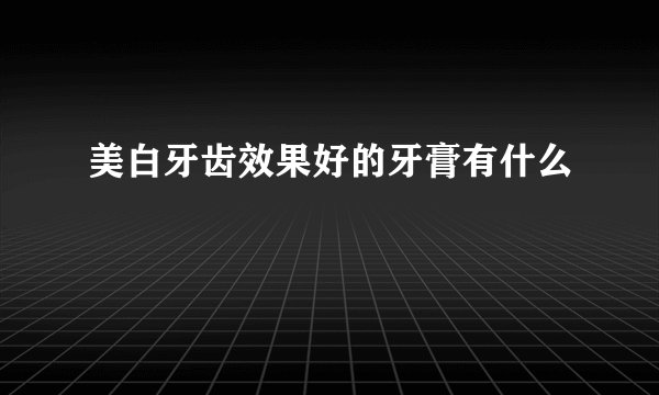 美白牙齿效果好的牙膏有什么