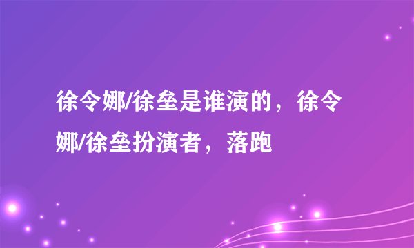 徐令娜/徐垒是谁演的，徐令娜/徐垒扮演者，落跑