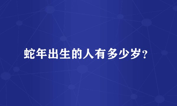 蛇年出生的人有多少岁？