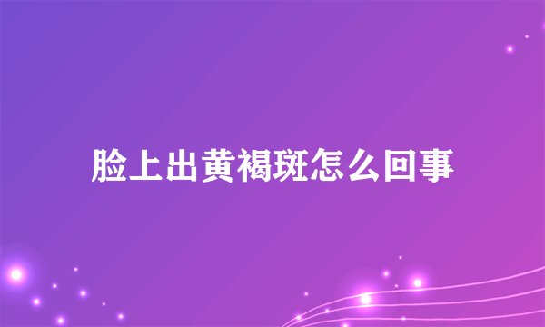 脸上出黄褐斑怎么回事