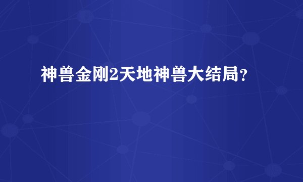 神兽金刚2天地神兽大结局？