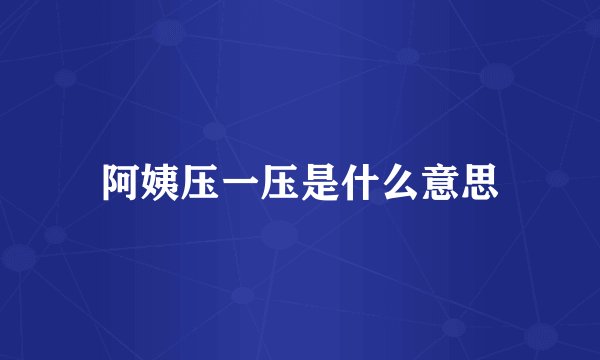 阿姨压一压是什么意思