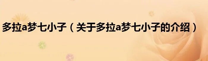 多拉a梦七小子(关于多拉a梦七小子的介绍)