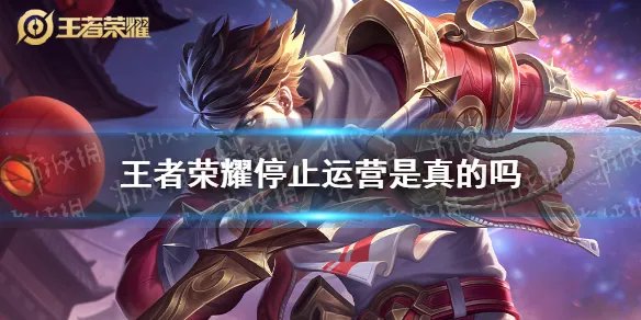 《王者荣耀》停止运营是真的吗 王者荣耀辟谣停止运营