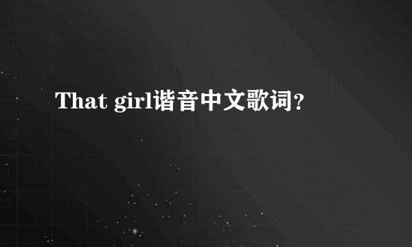 That girl谐音中文歌词？