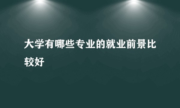 大学有哪些专业的就业前景比较好
