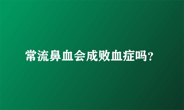 常流鼻血会成败血症吗？
