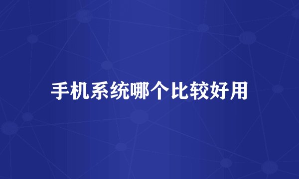 手机系统哪个比较好用