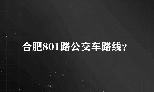 合肥801路公交车路线？