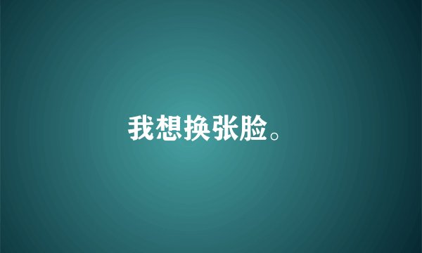 我想换张脸。