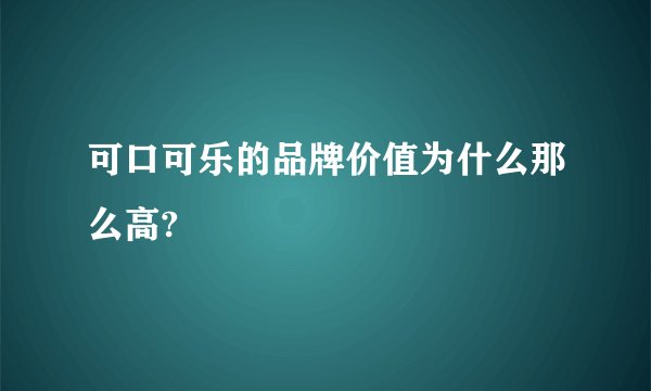 可口可乐的品牌价值为什么那么高?