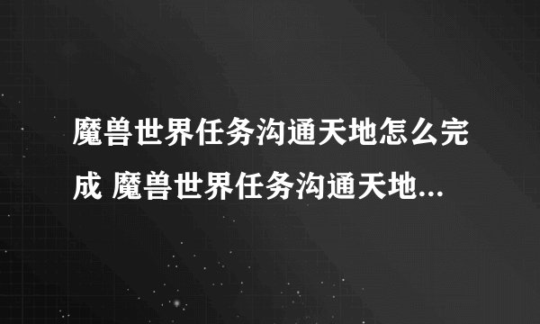 魔兽世界任务沟通天地怎么完成 魔兽世界任务沟通天地如何做呢