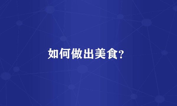 如何做出美食？