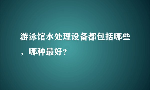 游泳馆水处理设备都包括哪些,哪种最好?