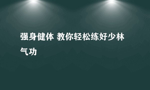 强身健体 教你轻松练好少林气功