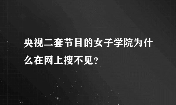 央视二套节目的女子学院为什么在网上搜不见？