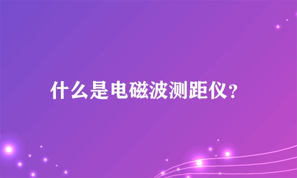 什么是电磁波测距仪？