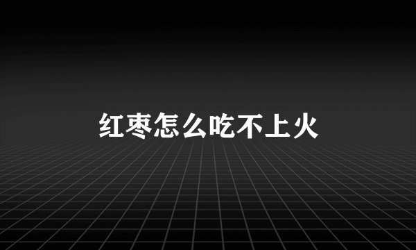红枣怎么吃不上火