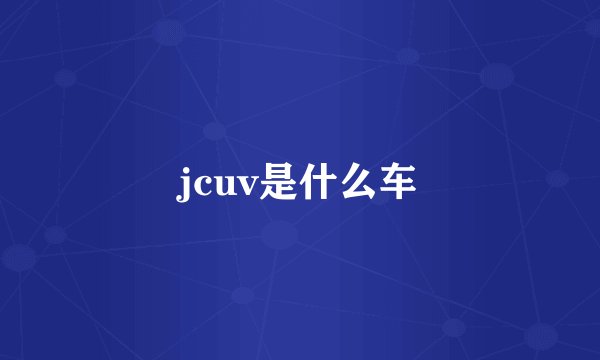 jcuv是什么车