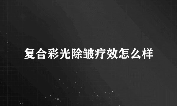 复合彩光除皱疗效怎么样