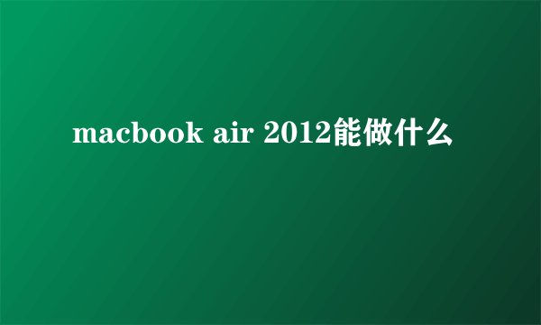 macbook air 2012能做什么