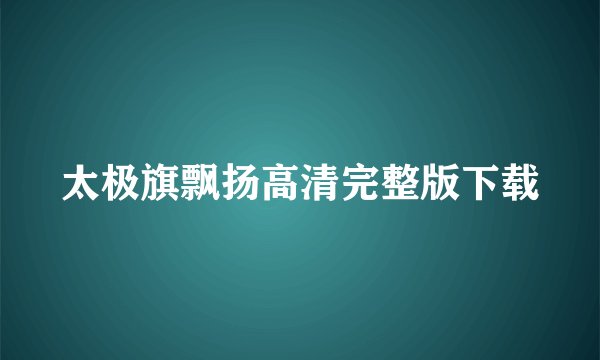 太极旗飘扬高清完整版下载