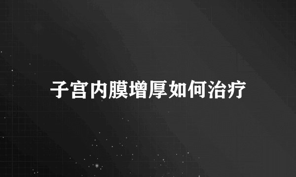子宫内膜增厚如何治疗
