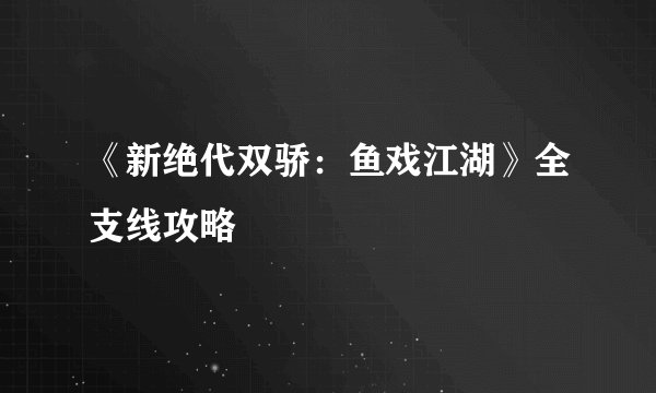 《新绝代双骄：鱼戏江湖》全支线攻略