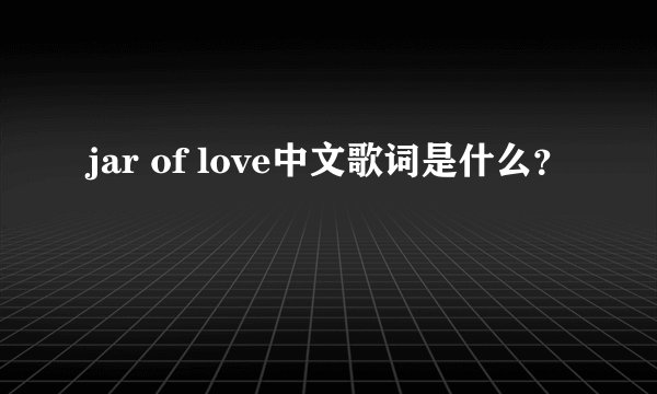 jar of love中文歌词是什么？