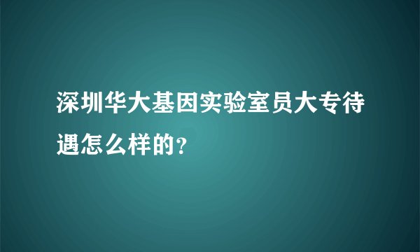 深圳华大基因实验室员大专待遇怎么样的?