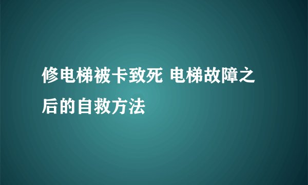 修电梯被卡致死 电梯故障之后的自救方法