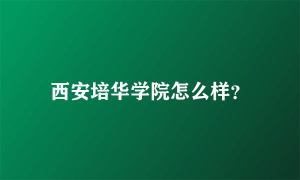 西安培华学院怎么样？