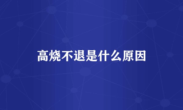 高烧不退是什么原因