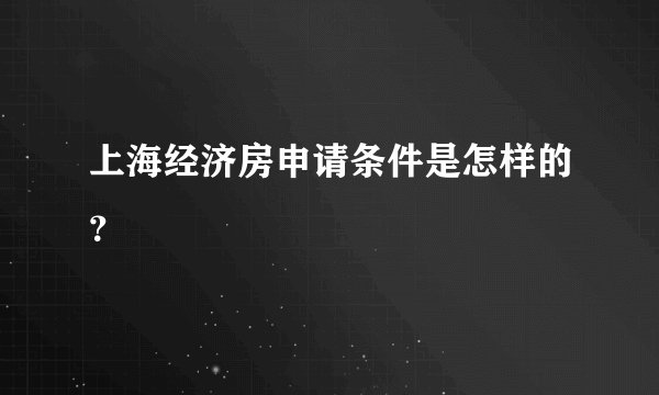 上海经济房申请条件是怎样的？