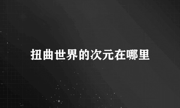 扭曲世界的次元在哪里