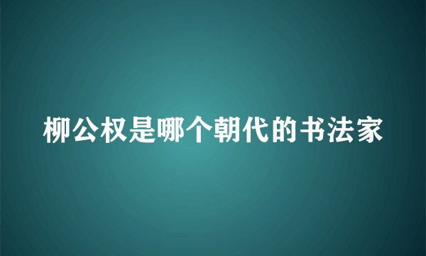 柳公权是哪个朝代的书法家