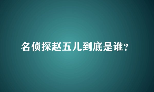 名侦探赵五儿到底是谁？