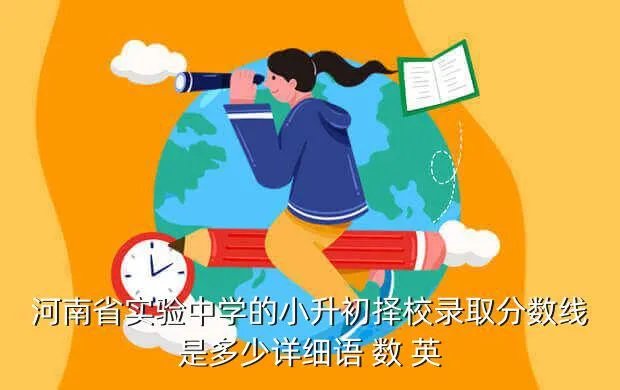 河南省实验中学小升初，小升初我想考河南省实验中学初中部2011年什么时候招生考试