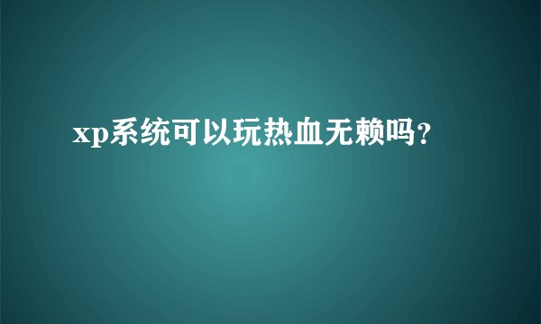 xp系统可以玩热血无赖吗？