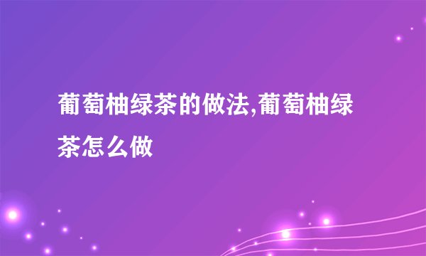 葡萄柚绿茶的做法,葡萄柚绿茶怎么做