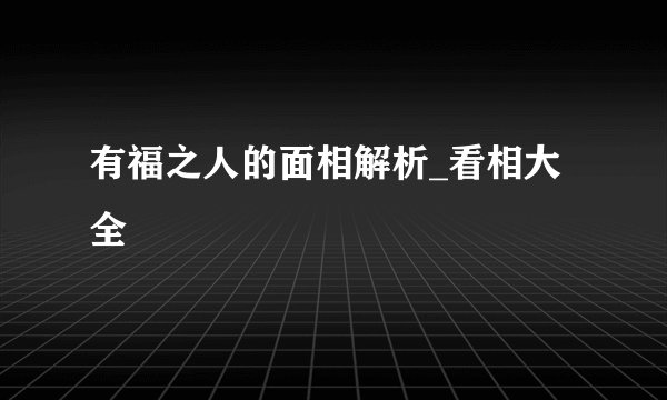 有福之人的面相解析_看相大全